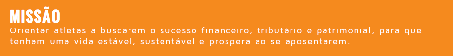 &nbsp;MISSÃO Orientar atletas a buscarem o sucesso financeiro, tributário e patrimonial, para que tenham uma vida estável, sustentável e prospera ao se aposentarem.
